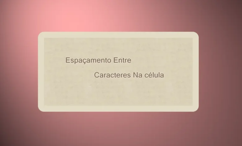 Alterar Espaçamento Entre Caracteres no Excel